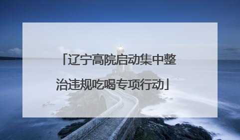辽宁高院启动集中整治违规吃喝专项行动