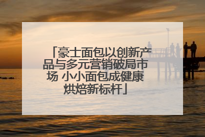 豪士面包以创新产品与多元营销破局市场 小小面包成健康烘焙新标杆