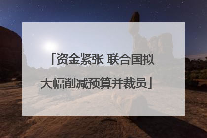 资金紧张 联合国拟大幅削减预算并裁员