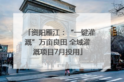 资阳雁江：“一键灌溉”万亩良田 全域灌溉项目7月投用