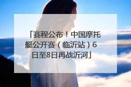 赛程公布！中国摩托艇公开赛（临沂站）6日至8日再战沂河