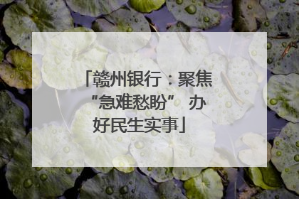 赣州银行：聚焦“急难愁盼” 办好民生实事