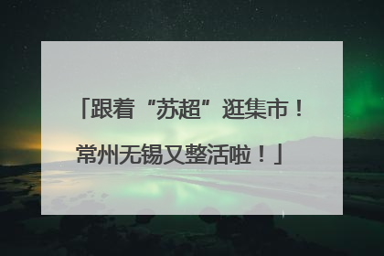 跟着“苏超”逛集市！常州无锡又整活啦！