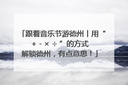 跟着音乐节游德州丨用“+ - × ÷ ”的方式解锁德州，有点意思！