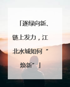 逐绿向新、链上发力，江北水城如何“焕新”