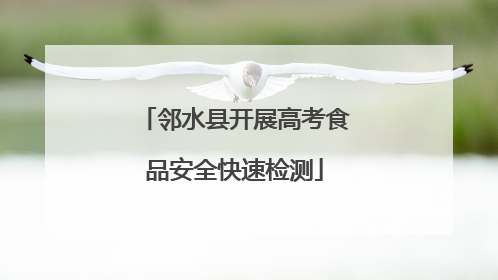 邻水县开展高考食品安全快速检测