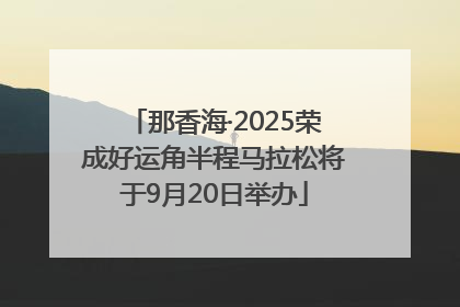 那香海·2025荣成好运角半程马拉松将于9月20日举办