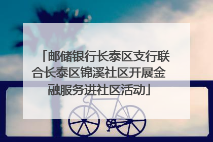 邮储银行长泰区支行联合长泰区锦溪社区开展金融服务进社区活动