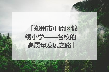 郑州市中原区锦绣小学——名校的高质量发展之路