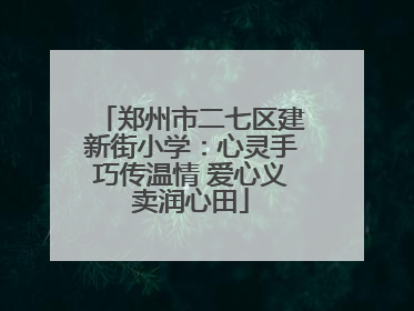 郑州市二七区建新街小学：心灵手巧传温情 爱心义卖润心田
