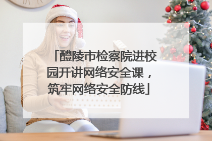 醴陵市检察院进校园开讲网络安全课，筑牢网络安全防线