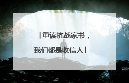 重读抗战家书，我们都是收信人