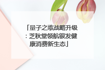 量子之歌战略升级：芝秋堂领航银发健康消费新生态