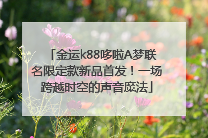 金运k88哆啦A梦联名限定款新品首发！一场跨越时空的声音魔法