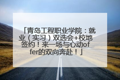青岛工程职业学院：就业（实习）双选会+校地签约！来一场与心动offer的双向奔赴！