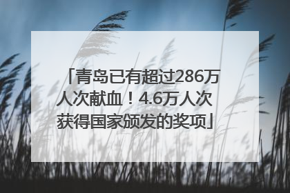 青岛已有超过286万人次献血！4.6万人次获得国家颁发的奖项