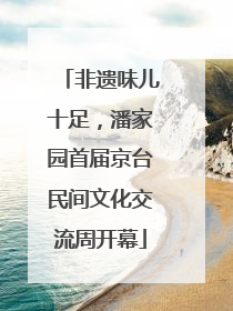 非遗味儿十足，潘家园首届京台民间文化交流周开幕