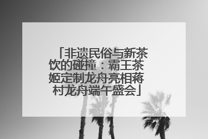 非遗民俗与新茶饮的碰撞：霸王茶姬定制龙舟亮相蒋村龙舟端午盛会