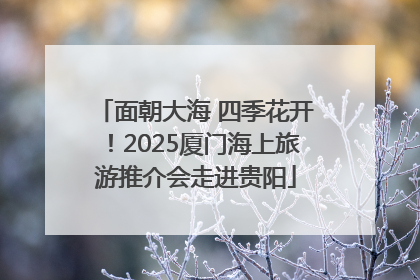 面朝大海 四季花开！2025厦门海上旅游推介会走进贵阳