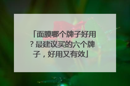 面膜哪个牌子好用？最建议买的六个牌子，好用又有效