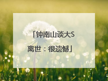 钟南山谈大S离世：很遗憾