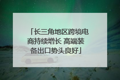 长三角地区跨境电商持续增长 高端装备出口势头良好