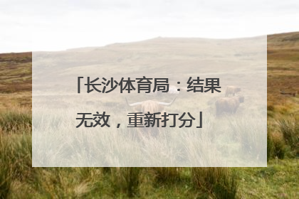 长沙体育局：结果无效，重新打分