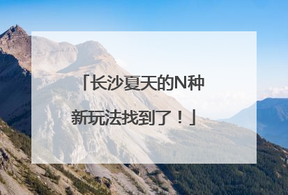 长沙夏天的N种新玩法找到了！