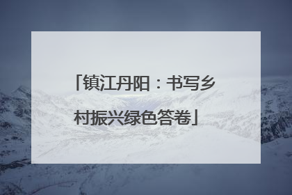 镇江丹阳：书写乡村振兴绿色答卷