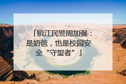镇江民警周加强：是奶爸，也是校园安全“守望者”