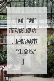 闻“漏”而动练硬功，护航城市“生命线”