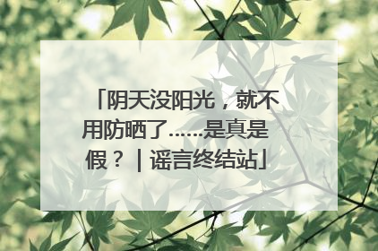 阴天没阳光，就不用防晒了……是真是假？｜谣言终结站