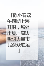 陈小春端午假期上海开唱，场外市集、周边吸引大量市民观众驻足