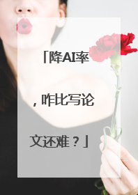 降AI率，咋比写论文还难？