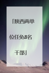 陕西两单位任免8名干部