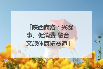 陕西商洛：兴赛事、促消费 融合文旅体康拓赛道