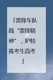 雷锋车队践“雷锋精神”，护特殊考生高考