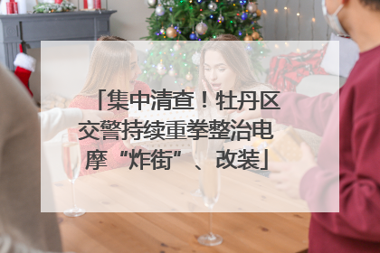 集中清查！牡丹区交警持续重拳整治电摩“炸街”、改装