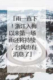 雨一直下！浙江入梅以来第一场雨还将持续，台风也有消息了