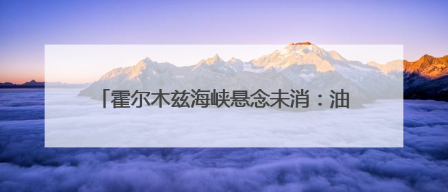 霍尔木兹海峡悬念未消：油价最高或飙至120美元，全球经济期待欧佩克“加油”