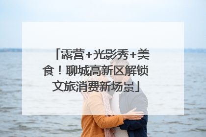 露营+光影秀+美食！聊城高新区解锁文旅消费新场景