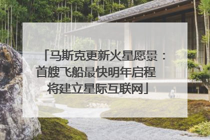 马斯克更新火星愿景：首艘飞船最快明年启程 将建立星际互联网