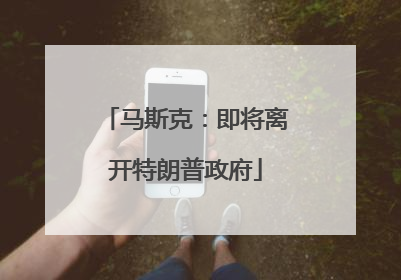 马斯克：即将离开特朗普政府