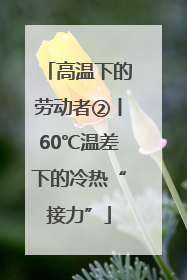 高温下的劳动者②丨60℃温差下的冷热“接力”
