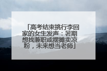 高考结束挑行李回家的女生发声：暑期想找兼职或摆摊卖凉粉，未来想当老师