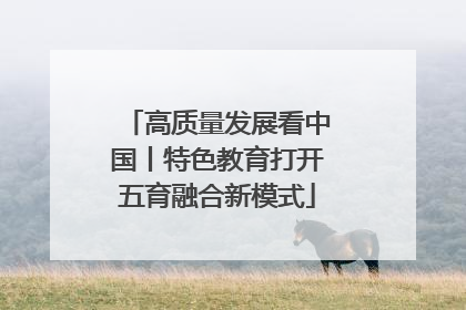 高质量发展看中国丨特色教育打开五育融合新模式