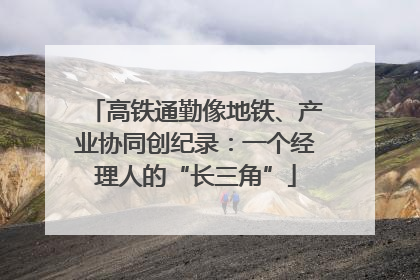 高铁通勤像地铁、产业协同创纪录：一个经理人的“长三角”