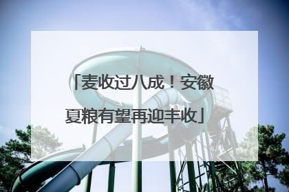 麦收过八成！安徽夏粮有望再迎丰收