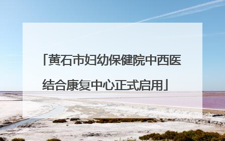 黄石市妇幼保健院中西医结合康复中心正式启用