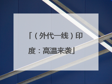 （外代一线）印度：高温来袭